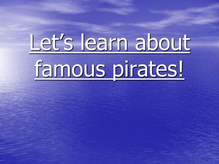 Let’s learn about famous pirates!. Famous pirates There are quite a few famous pirates that we can learn about. There are quite a few famous pirates that.