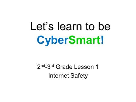 Let’s learn to be CyberSmart! 2 nd -3 rd Grade Lesson 1 Internet Safety.