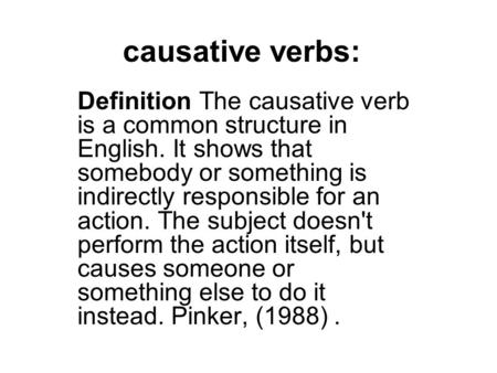 Causative verbs: Definition The causative verb is a common structure in English. It shows that somebody or something is indirectly responsible for an action.