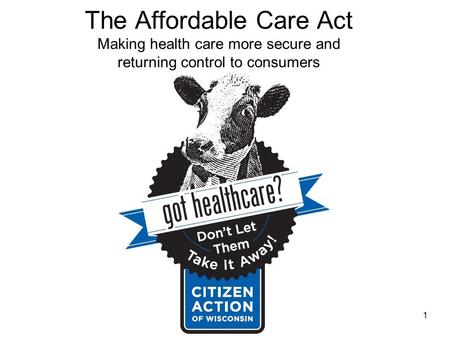The Affordable Care Act Making health care more secure and returning control to consumers 1.