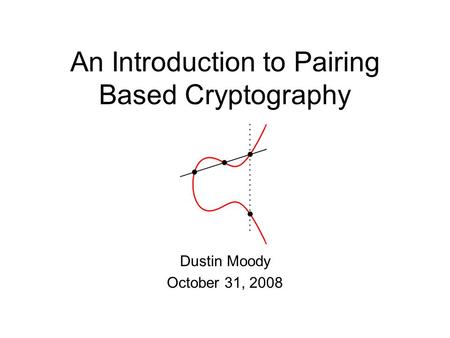 An Introduction to Pairing Based Cryptography Dustin Moody October 31, 2008.