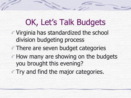 OK, Let’s Talk Budgets Virginia has standardized the school division budgeting process There are seven budget categories How many are showing on the budgets.