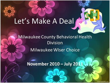 Let’s Make A Deal Milwaukee County Behavioral Health Division Milwaukee WIser Choice November 2010 – July 2011.