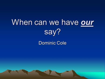 When can we have our say? Dominic Cole. You can trust us! We’re learning research skills that many adults don’t have We cooperate really well together.