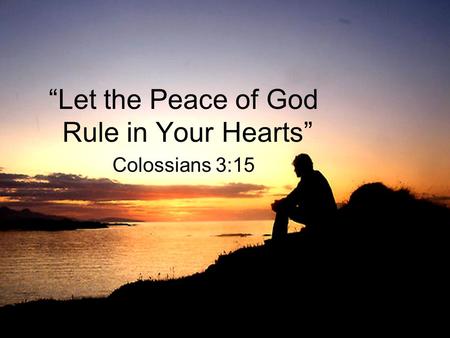 “Let the Peace of God Rule in Your Hearts” Colossians 3:15.