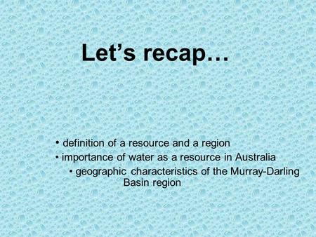 Let’s recap… definition of a resource and a region importance of water as a resource in Australia geographic characteristics of the Murray-Darling Basin.
