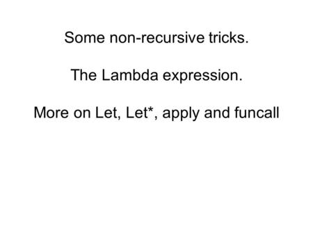 Some non-recursive tricks. The Lambda expression. More on Let, Let*, apply and funcall.