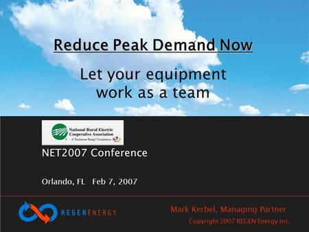 NET2007 Conference Orlando, FL Feb 7, 2007 Reduce Peak Demand Now Reduce Peak Demand Now Let your equipment work as a team Copyright 2007 REGEN Energy.