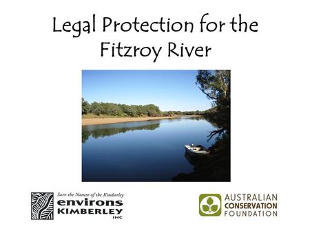 Legal Protection for the Fitzroy River. Kimberley Freshwater Campaign Joint campaign of Environs Kimberley and Australian Conservation Foundation. Funded.