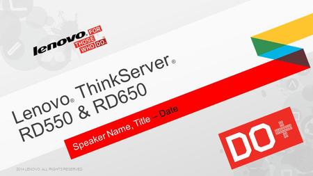 Speaker Name, Title – Date Lenovo ® ThinkServer ® RD550 & RD650 2014 LENOVO. ALL RIGHTS RESERVED.