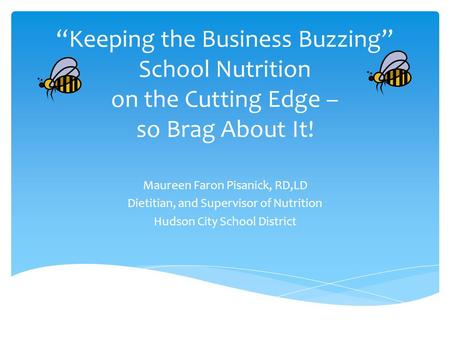 “Keeping the Business Buzzing” School Nutrition on the Cutting Edge – so Brag About It! Maureen Faron Pisanick, RD,LD Dietitian, and Supervisor of Nutrition.