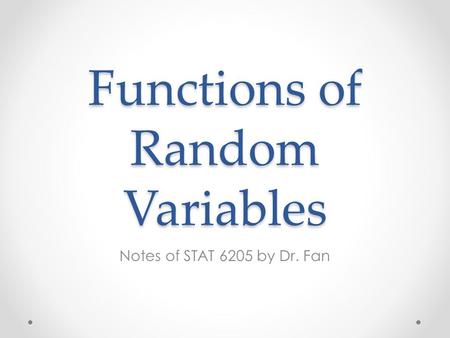 Functions of Random Variables Notes of STAT 6205 by Dr. Fan.