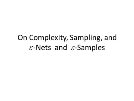 On Complexity, Sampling, and -Nets and -Samples. Range Spaces A range space is a pair, where is a ground set, it’s elements called points and is a family.