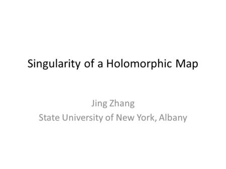 Singularity of a Holomorphic Map Jing Zhang State University of New York, Albany.