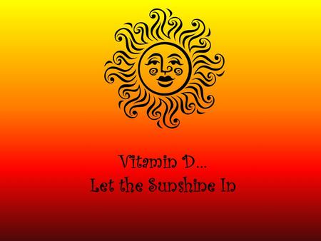 Vitamin D… Let the Sunshine In. What is Vitamin D? Vitamin D is a fat soluble vitamin that is stored in the body’s fatty tissue. It is found in both food.