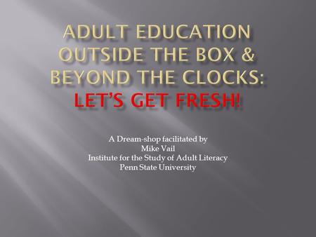 A Dream-shop facilitated by Mike Vail Institute for the Study of Adult Literacy Penn State University.