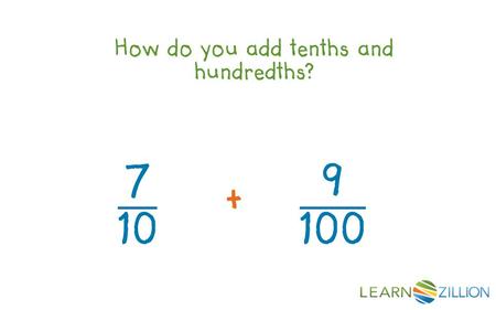 How do you add tenths and hundredths?. In this lesson you will learn how to add tenths and hundredths by creating equivalent fractions.