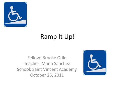 Ramp It Up! Fellow: Brooke Odle Teacher: Maria Sanchez School: Saint Vincent Academy October 25, 2011.