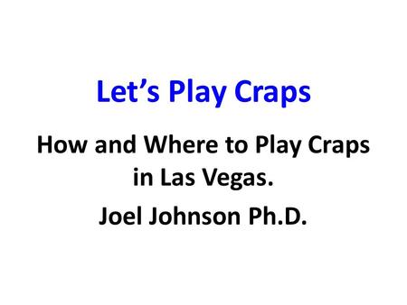 Let’s Play Craps How and Where to Play Craps in Las Vegas. Joel Johnson Ph.D.