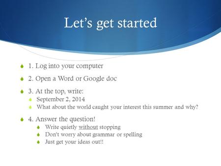 Let’s get started  1. Log into your computer  2. Open a Word or Google doc  3. At the top, write:  September 2, 2014  What about the world caught.