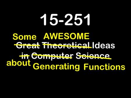 15-251 Great Theoretical Ideas in Computer Science about AWESOME Some Generating Functions.