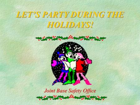 LET’S PARTY DURING THE HOLIDAYS! Joint Base Safety Office.