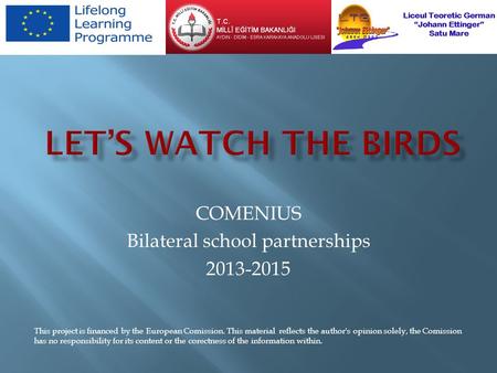 COMENIUS Bilateral school partnerships 2013-2015 This project is financed by the European Comission. This material reflects the author's opinion solely,