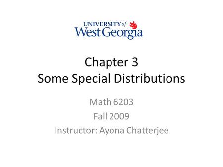Chapter 3 Some Special Distributions Math 6203 Fall 2009 Instructor: Ayona Chatterjee.