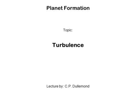 Topic: Turbulence Lecture by: C.P. Dullemond