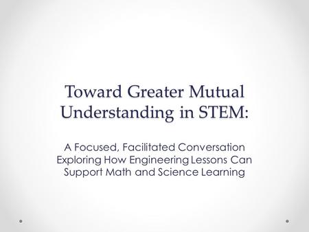 Toward Greater Mutual Understanding in STEM: A Focused, Facilitated Conversation Exploring How Engineering Lessons Can Support Math and Science Learning.