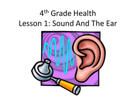 4 th Grade Health Lesson 1: Sound And The Ear. Our five senses help us experience the world around us. Who can name all five senses? 1)Sight 2)Hearing.