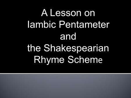 A Lesson on Iambic Pentameter and the Shakespearian Rhyme Scheme