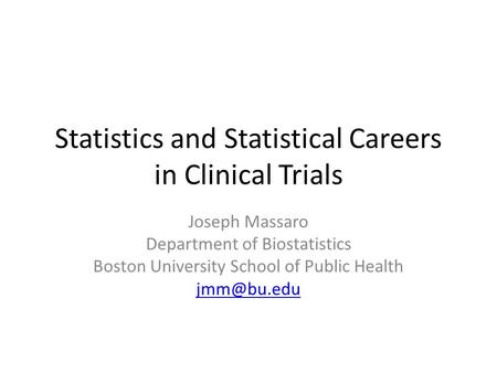 Statistics and Statistical Careers in Clinical Trials Joseph Massaro Department of Biostatistics Boston University School of Public Health