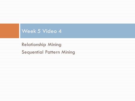 Relationship Mining Sequential Pattern Mining Week 5 Video 4.