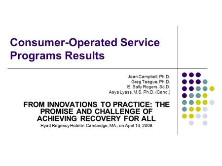 Consumer-Operated Service Programs Results Jean Campbell, Ph.D. Greg Teague, Ph.D. E. Sally Rogers, Sc.D. Asya Lyass, M.S. Ph.D. (Cand.) FROM INNOVATIONS.