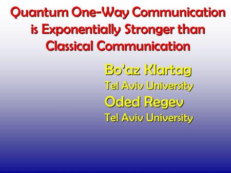 Quantum One-Way Communication is Exponentially Stronger than Classical Communication TexPoint fonts used in EMF. Read the TexPoint manual before you delete.