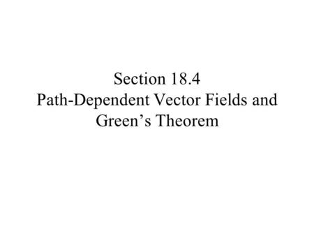 Section 18.4 Path-Dependent Vector Fields and Green’s Theorem.