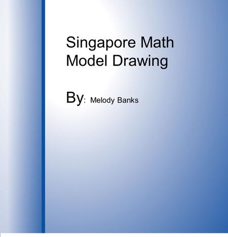 Singapore Math Model Drawing By : Melody Banks. Photographer: Jimmy Cardosi For more information.