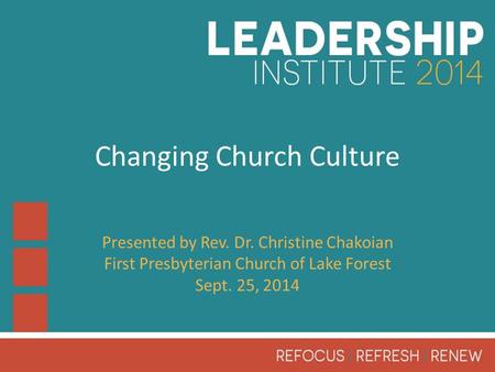 Changing Church Culture Presented by Rev. Dr. Christine Chakoian First Presbyterian Church of Lake Forest Sept. 25, 2014.