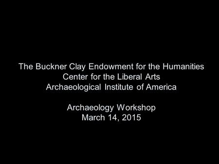 The Buckner Clay Endowment for the Humanities Center for the Liberal Arts Archaeological Institute of America Archaeology Workshop March 14, 2015.