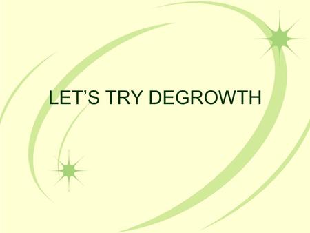 LET’S TRY DEGROWTH. Let’s try degrowth C12M0022 “Ce projet a été financé avec le soutien de la Commission européenne. Cette communication n”engage que.