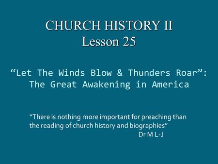 “Let The Winds Blow & Thunders Roar”: The Great Awakening in America “There is nothing more important for preaching than the reading of church history.