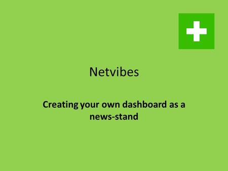 Netvibes Creating your own dashboard as a news-stand.