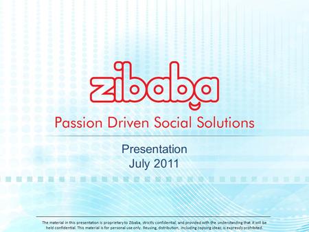 Presentation July 2011 The material in this presentation is proprietary to Zibaba, strictly confidential, and provided with the understanding that it will.