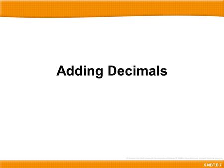 Adding Decimals 5.NBT.B.7. 0.37+0.210.370.21 + 85.0 Here is 0.37 + 0.21.First, let’s copy the decimals below.Then let’s align the decimals carefully ……