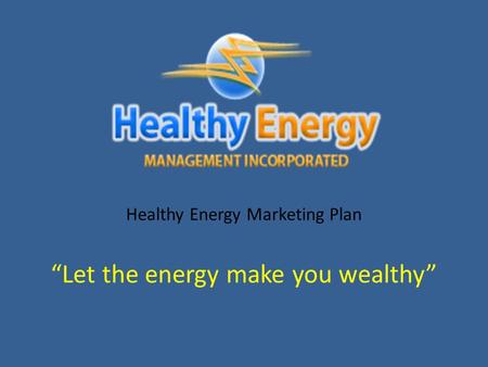 “Let the energy make you wealthy” Healthy Energy Marketing Plan.