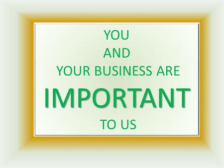 IMPORTANT YOU AND YOUR BUSINESS ARE IMPORTANT TO US.