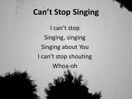 Can’t Stop Singing I can’t stop Singing, singing Singing about You