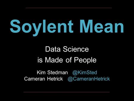 Soylent Mean Data Science is Made of People Kim Stedman   @KimSted