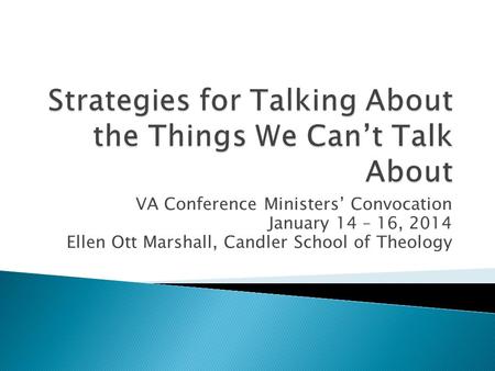 VA Conference Ministers’ Convocation January 14 – 16, 2014 Ellen Ott Marshall, Candler School of Theology.